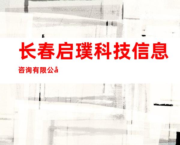 长春启璞科技信息咨询有限公司