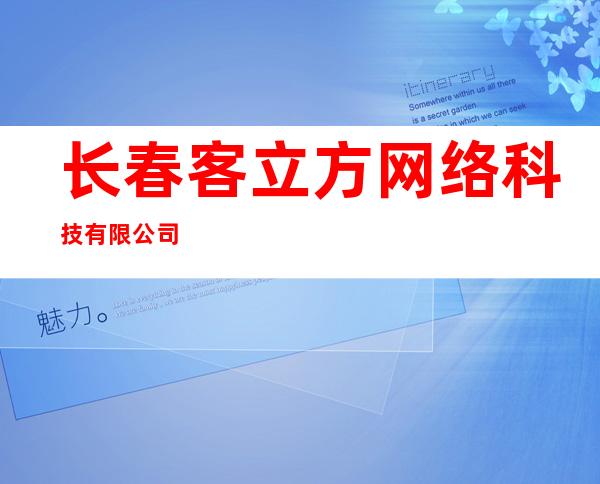 长春客立方网络科技有限公司