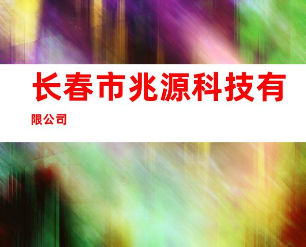 长春市兆源科技有限公司