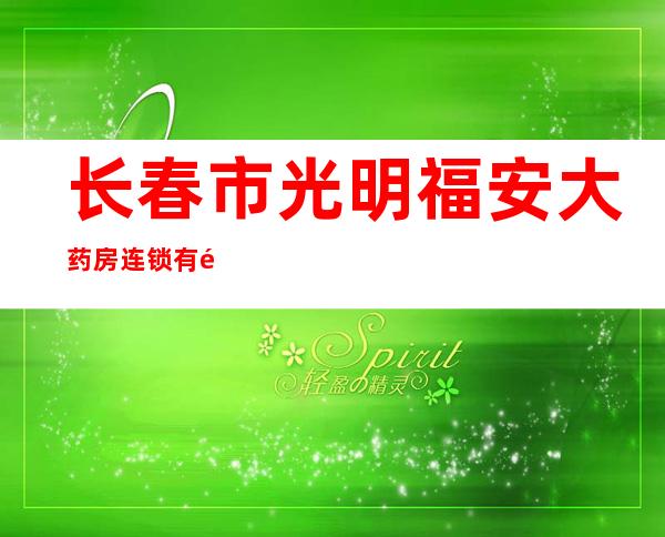 长春市光明福安大药房连锁有限公司