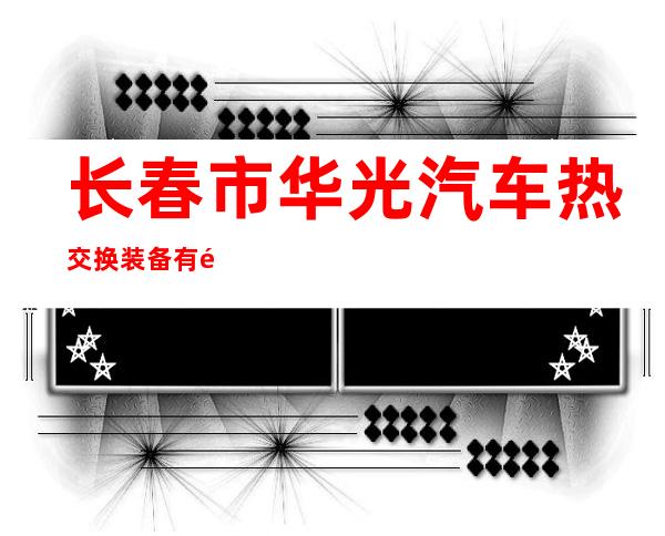 长春市华光汽车热交换装备有限公司