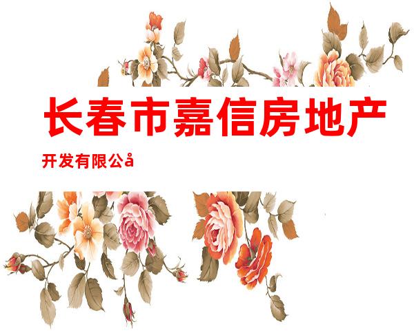 长春市嘉信房地产开发有限公司