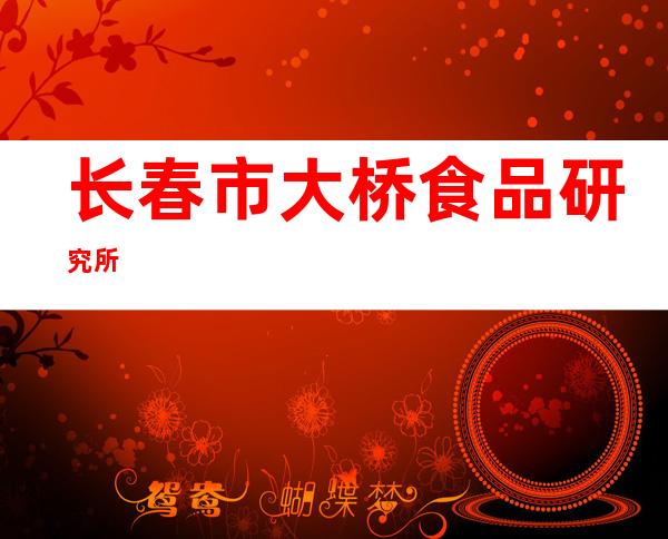 长春市大桥食品研究所
