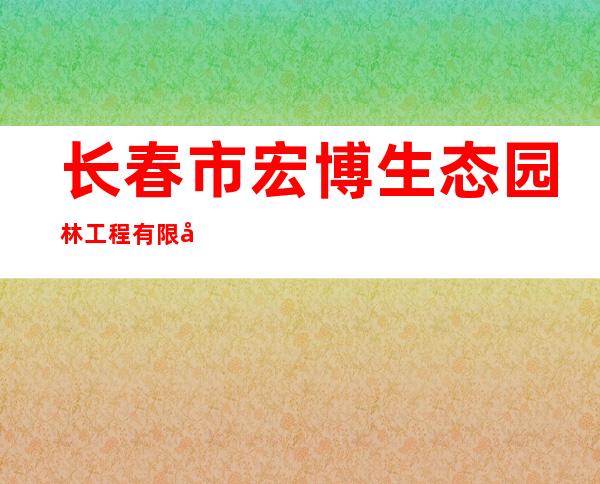 长春市宏博生态园林工程有限公司