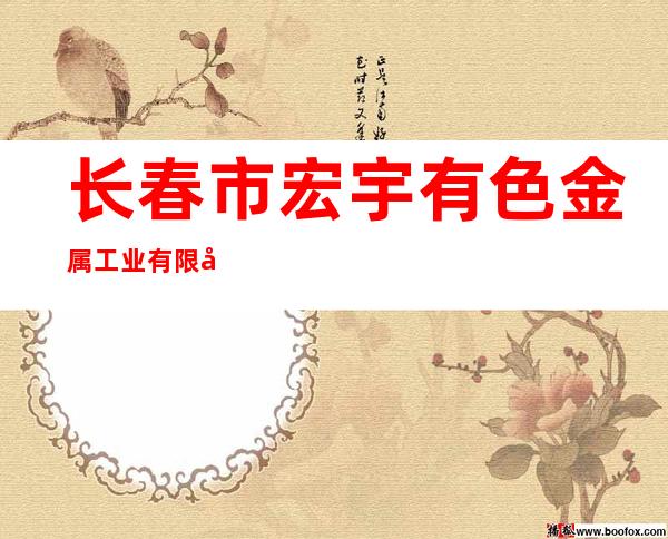 长春市宏宇有色金属工业有限公司