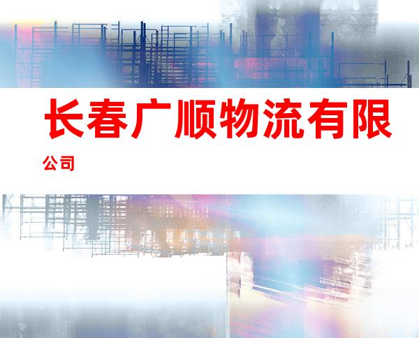 长春广顺物流有限公司