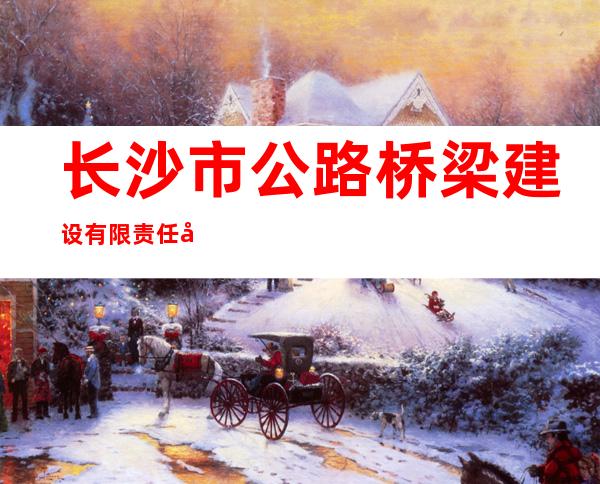 长沙市公路桥梁建设有限责任公司察雅分公司