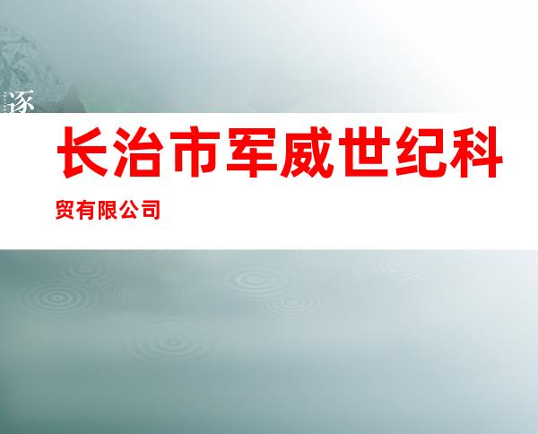 长治市军威世纪科贸有限公司