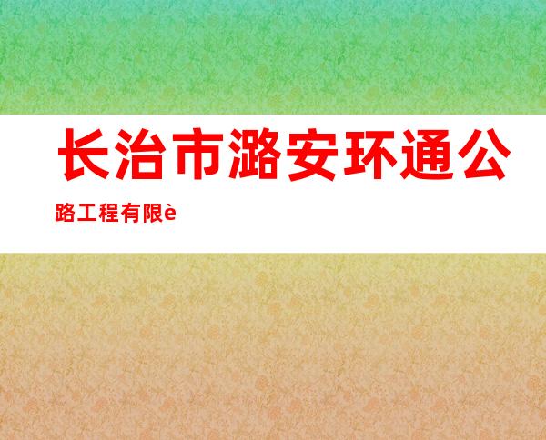长治市潞安环通公路工程有限责任公司
