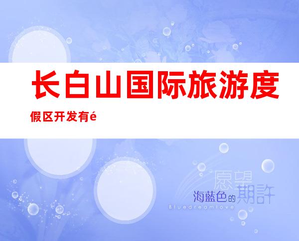 长白山国际旅游度假区开发有限公司万达喜来登度假酒店