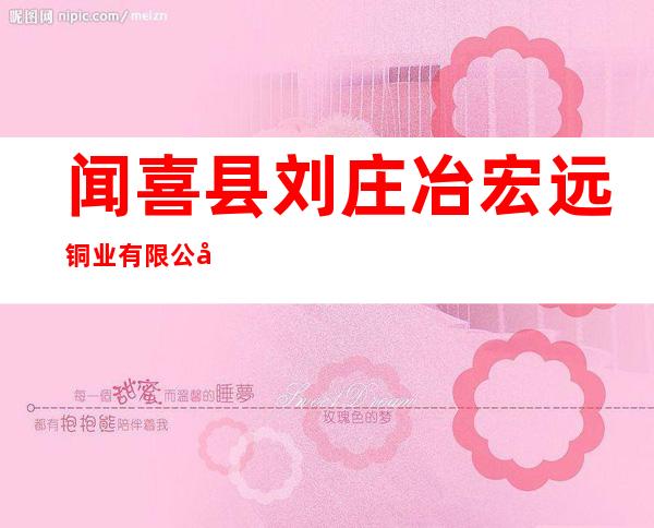 闻喜县刘庄冶宏远铜业有限公司