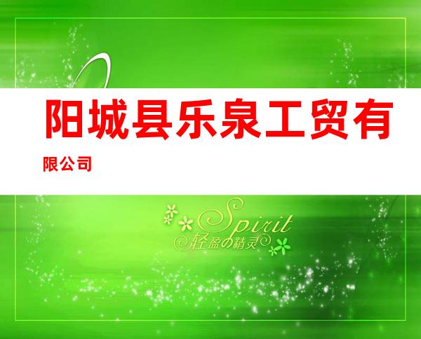 阳城县乐泉工贸有限公司