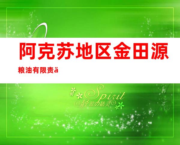 阿克苏地区金田源粮油有限责任公司