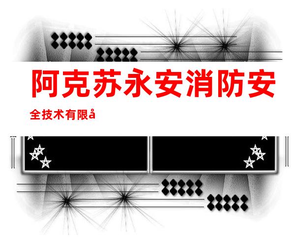 阿克苏永安消防安全技术有限公司