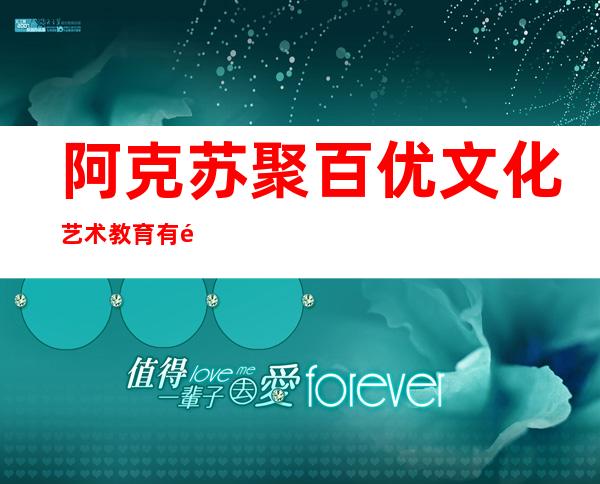 阿克苏聚百优文化艺术教育有限公司