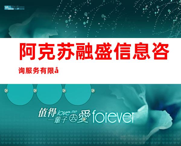阿克苏融盛信息咨询服务有限公司