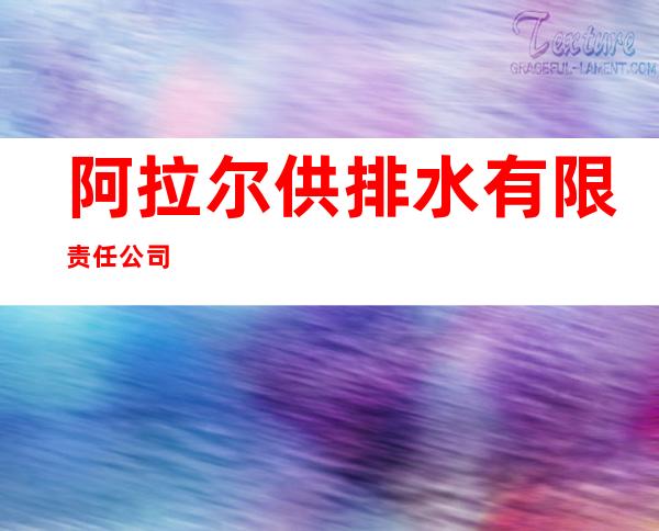 阿拉尔供排水有限责任公司