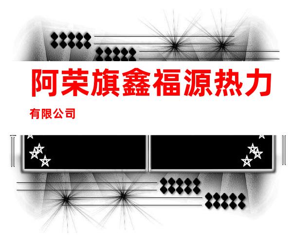 阿荣旗鑫福源热力有限公司