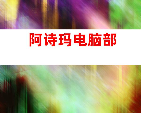 阿诗玛电脑部
