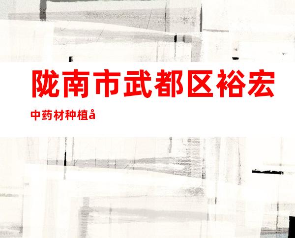 陇南市武都区裕宏中药材种植农民专业合作社