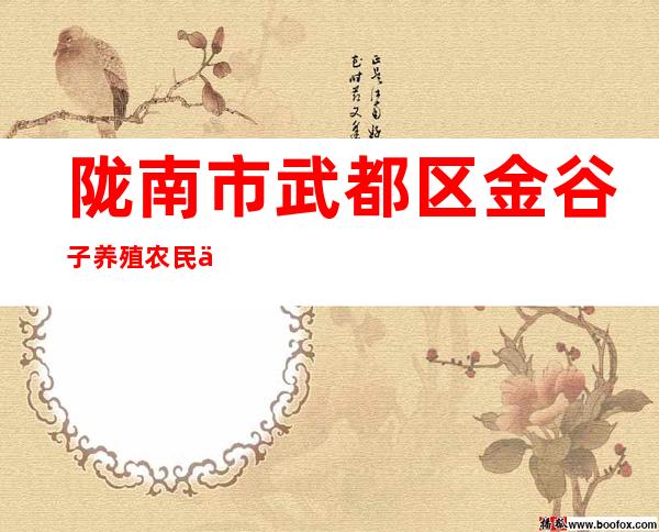 陇南市武都区金谷子养殖农民专业合作社