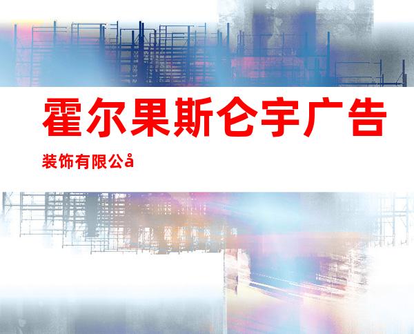 霍尔果斯仑宇广告装饰有限公司