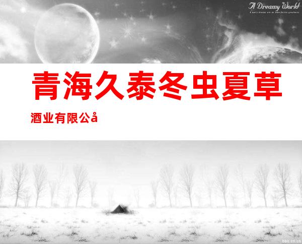 青海久泰冬虫夏草酒业有限公司