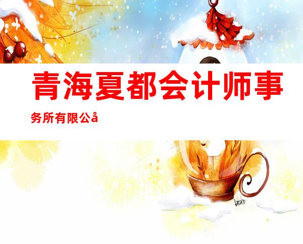 青海夏都会计师事务所有限公司