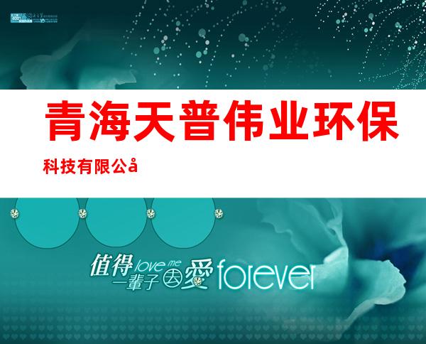 青海天普伟业环保科技有限公司都兰分公司