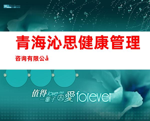 青海沁思健康管理咨询有限公司