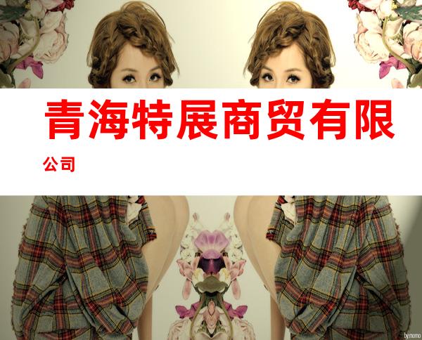 青海特展商贸有限公司