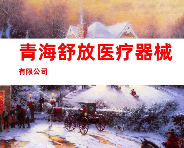 青海舒放医疗器械有限公司