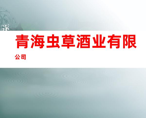 青海虫草酒业有限公司