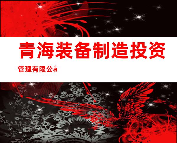 青海装备制造投资管理有限公司