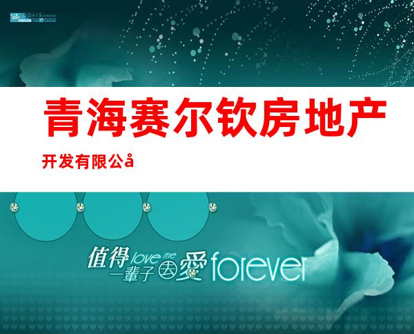 青海赛尔钦房地产开发有限公司