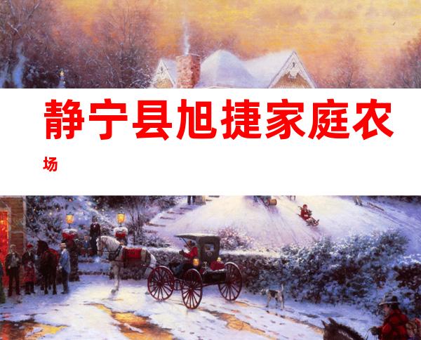 静宁县旭捷家庭农场