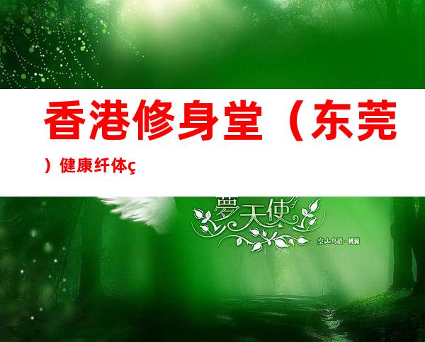 香港修身堂（东莞）健康纤体美容中心
