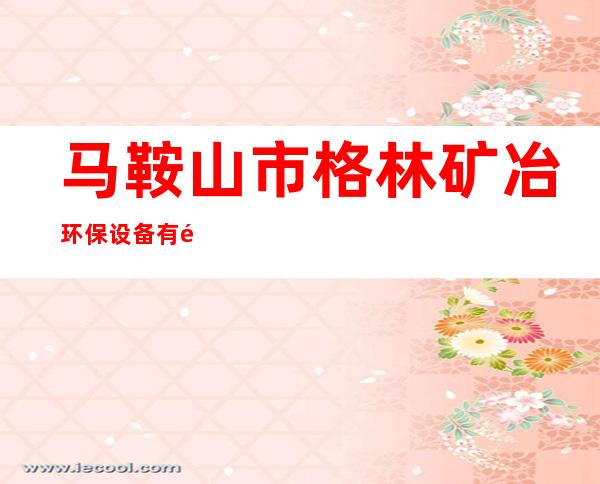 马鞍山市格林矿冶环保设备有限公司