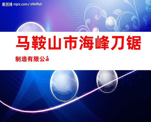 马鞍山市海峰刀锯制造有限公司
