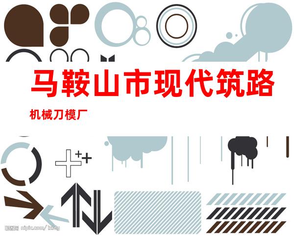 马鞍山市现代筑路机械刀模厂