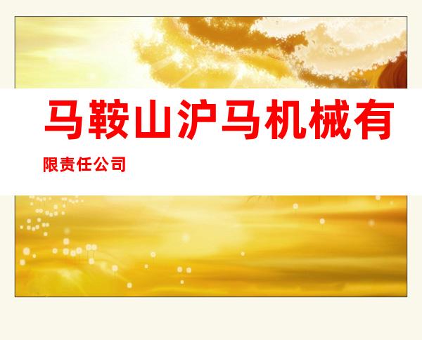 马鞍山沪马机械有限责任公司