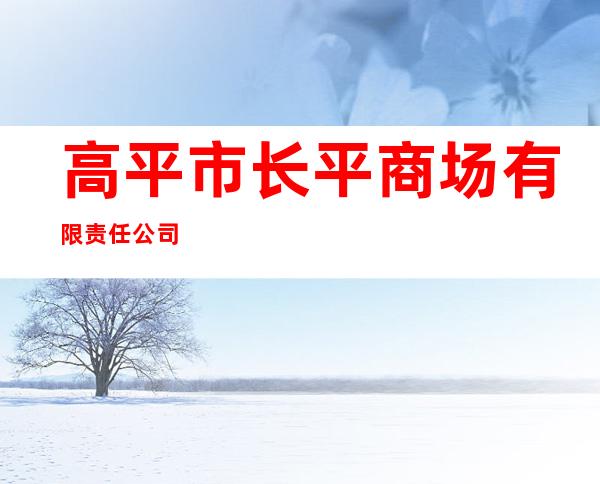高平市长平商场有限责任公司