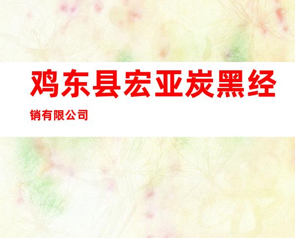鸡东县宏亚炭黑经销有限公司