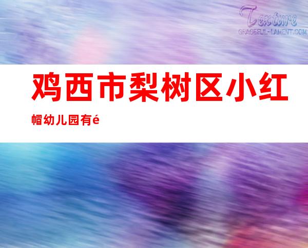 鸡西市梨树区小红帽幼儿园有限公司