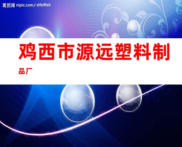 鸡西市源远塑料制品厂