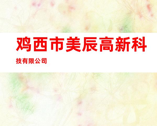 鸡西市美辰高新科技有限公司