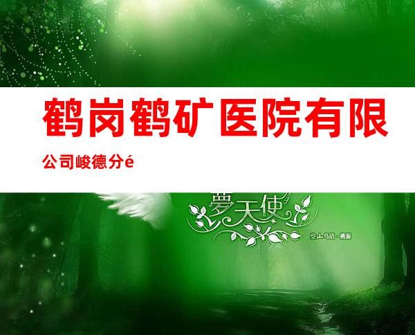 鹤岗鹤矿医院有限公司峻德分院