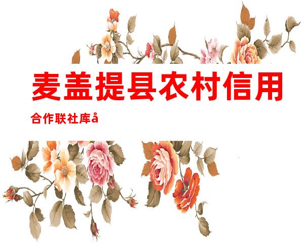麦盖提县农村信用合作联社库尔玛信用社