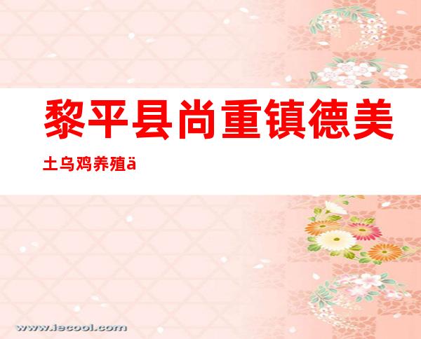 黎平县尚重镇德美土乌鸡养殖专业合作社
