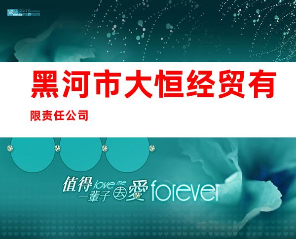 黑河市大恒经贸有限责任公司